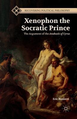 Download Xenophon the Socratic Prince: The Argument of the Anabasis of Cyrus - Eric Buzzetti | ePub