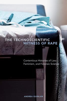 Read online The Technoscientific Witness of Rape: Contentious Histories of Law, Feminism, and Forensic Science - Andrea Quinlan 2 | ePub