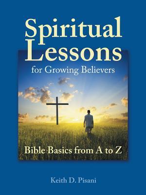 Download Spiritual Lessons for Growing Believers: Bible Basics from a to Z - Keith D. Pisani file in PDF