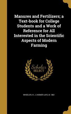 Read online Manures and Fertilizers; A Text-Book for College Students and a Work of Reference for All Interested in the Scientific Aspects of Modern Farming - H J (Homer Jay) B 1861 Wheeler file in PDF