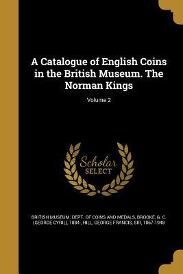 Read A Catalogue of English Coins in the British Museum. the Norman Kings; Volume 2 - George Cyril Brooke | ePub