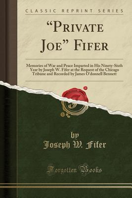 Download private Joe Fifer: Memories of War and Peace Imparted in His Ninety-Sixth Year by Joseph W. Fifer at the Request of the Chicago Tribune and Recorded by James O'Donnell Bennett (Classic Reprint) - Joseph W. Fifer | ePub