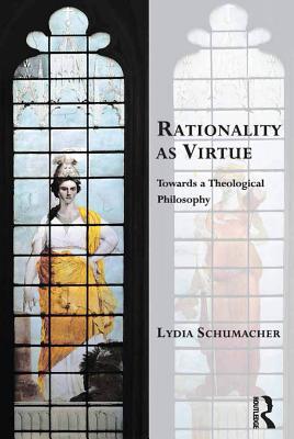 Download Rationality as Virtue: Towards a Theological Philosophy - Lydia Schumacher | ePub