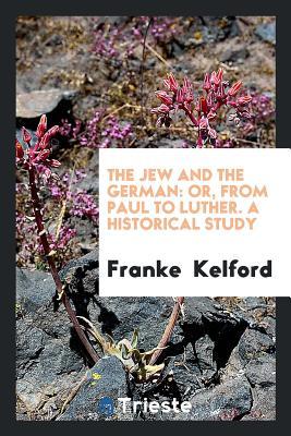 Download The Jew and the German: Or, from Paul to Luther. a Historical Study - Franke Kelford file in PDF