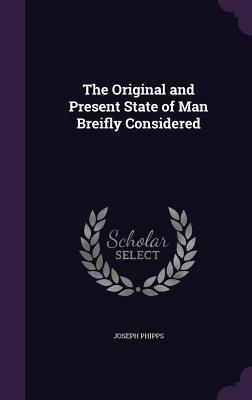 Read The Original and Present State of Man Breifly Considered - Joseph Phipps | ePub
