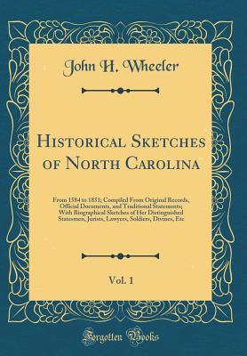 Read online Historical Sketches of North Carolina, Vol. 1: From 1584 to 1851; Compiled from Original Records, Official Documents, and Traditional Statements; With Biographical Sketches of Her Distinguished Statesmen, Jurists, Lawyers, Soldiers, Divines, Etc - John Hill Wheeler | PDF