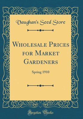 Read online Wholesale Prices for Market Gardeners: Spring 1910 (Classic Reprint) - Vaughan's Seed Store | PDF
