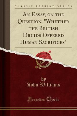 Download An Essay, on the Question, Whether the British Druids Offered Human Sacrifices (Classic Reprint) - John Williams file in ePub