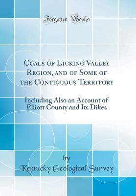 Read Coals of Licking Valley Region, and of Some of the Contiguous Territory: Including Also an Account of Elliott County and Its Dikes (Classic Reprint) - Kentucky Geological Survey file in PDF
