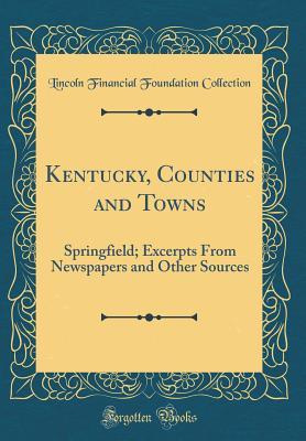 Read Kentucky, Counties and Towns: Springfield; Excerpts from Newspapers and Other Sources (Classic Reprint) - Lincoln Financial Foundation Collection | ePub