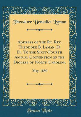 Read Address of the Rt. Rev. Theodore B. Lyman, D. D., to the Sixty-Fourth Annual Convention of the Diocese of North Carolina: May, 1880 (Classic Reprint) - Theodore Benedict Lyman file in ePub