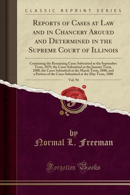 Download Reports of Cases at Law and in Chancery Argued and Determined in the Supreme Court of Illinois, Vol. 94: Containing the Remaining Cases Submitted at the September Term, 1879, the Cases Submitted at the January Term, 1880, the Cases Submitted at the March - Normal L Freeman | PDF