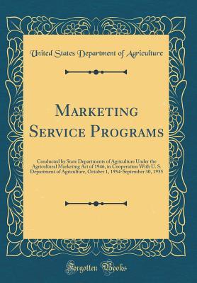 Read online Marketing Service Programs: Conducted by State Departments of Agriculture Under the Agricultural Marketing Act of 1946, in Cooperation with U. S. Department of Agriculture, October 1, 1954-September 30, 1955 (Classic Reprint) - U.S. Department of Agriculture file in ePub