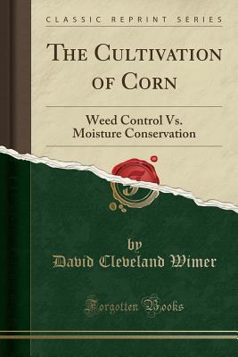 Read online The Cultivation of Corn: Weed Control vs. Moisture Conservation (Classic Reprint) - David Cleveland Wimer file in PDF