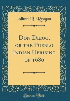 Download Don Diego, or the Pueblo Indian Uprising of 1680 (Classic Reprint) - Albert B Reagan file in ePub