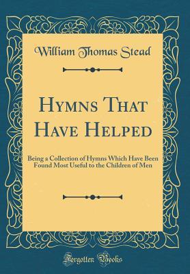 Read online Hymns That Have Helped: Being a Collection of Hymns Which Have Been Found Most Useful to the Children of Men (Classic Reprint) - William T. Stead | ePub