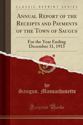 Read Annual Report of the Receipts and Payments of the Town of Saugus: For the Year Ending December 31, 1913 (Classic Reprint) - Saugus, MA file in PDF