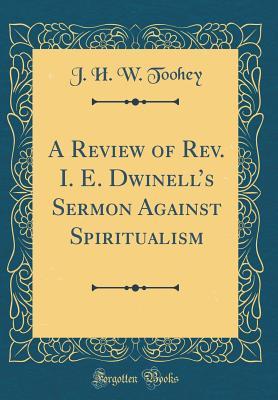 Read A Review of Rev. i. e. Dwinell's Sermon Against Spiritualism (Classic Reprint) - J H W Toohey | PDF
