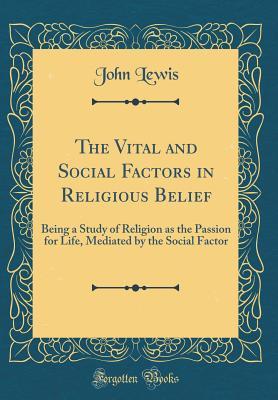Download The Vital and Social Factors in Religious Belief: Being a Study of Religion as the Passion for Life, Mediated by the Social Factor (Classic Reprint) - John Lewis | PDF