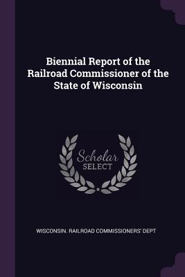 Read Biennial Report of the Railroad Commissioner of the State of Wisconsin - Wisconsin Railroad Commissioners' Dept | ePub