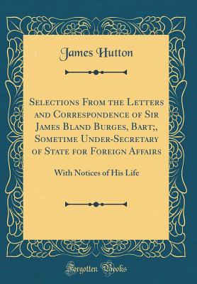 Download Selections from the Letters and Correspondence of Sir James Bland Burges, Bart;, Sometime Under-Secretary of State for Foreign Affairs: With Notices of His Life (Classic Reprint) - James Hutton | ePub