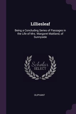 Read Lilliesleaf: Being a Concluding Series of Passages in the Life of Mrs. Margaret Maitland, of Sunnyside - Mrs. Oliphant | ePub