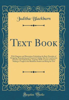 Read online Text Book: With Diagrams and Illustrations Embodying the Basic Principles of Designing, Reproducing and Garment Cutting; Also the Construction of Gowns and Tailored Suits, Together with a Course in Pattern Making as Taught in the Blackburn Studios and Bei - Juditha Blackburn | PDF
