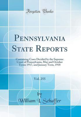 Read Pennsylvania State Reports, Vol. 255: Containing Cases Decided by the Supreme Court of Pennsylvania, May and October Terms 1917, and January Term, 1918 (Classic Reprint) - William I Schaffer | ePub