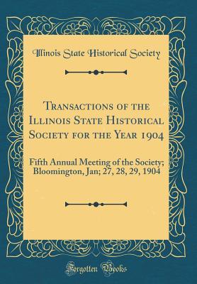 Download Transactions of the Illinois State Historical Society for the Year 1904: Fifth Annual Meeting of the Society; Bloomington, Jan; 27, 28, 29, 1904 (Classic Reprint) - Illinois State Historical Society | PDF
