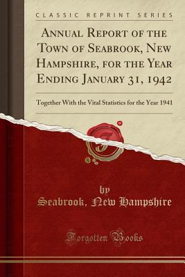 Download Annual Report of the Town of Seabrook, New Hampshire, for the Year Ending January 31, 1942: Together with the Vital Statistics for the Year 1941 (Classic Reprint) - Seabrook New Hampshire file in PDF