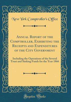 Read online Annual Report of the Comptroller, Exhibiting the Receipts and Expenditures of the City Government: Including the Operations of the Several Trust and Sinking Funds for the Year 1866 (Classic Reprint) - New York Comptroller's Office | PDF