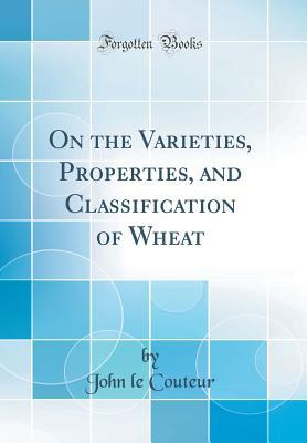 Read online On the Varieties, Properties, and Classification of Wheat (Classic Reprint) - John Le Couteur | PDF