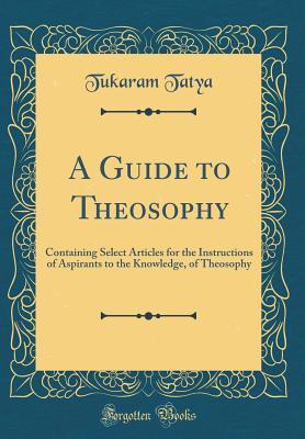 Read A Guide to Theosophy: Containing Select Articles for the Instructions of Aspirants to the Knowledge, of Theosophy (Classic Reprint) - Tukaram Tatya file in ePub