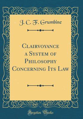Read online Clairvoyance a System of Philosophy Concerning Its Law (Classic Reprint) - J.C.F. Grumbine file in ePub