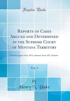Read online Reports of Cases Argued and Determined in the Supreme Court of Montana Territory, Vol. 2: From the August Term, 1873, to January Term, 1877, Inclusive (Classic Reprint) - Henry N Blake | ePub