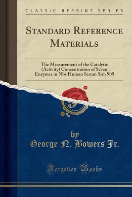 Read Standard Reference Materials: The Measurement of the Catalytic (Activity) Concentration of Seven Enzymes in Nbs Human Serum Srm 909 (Classic Reprint) - George N Bowers Jr | PDF