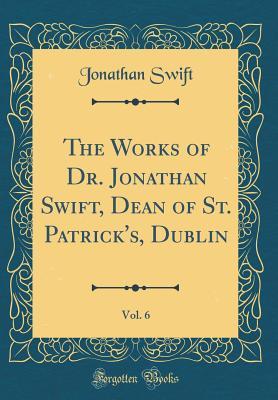 Download The Works of Dr. Jonathan Swift, Dean of St. Patrick's, Dublin, Vol. 6 (Classic Reprint) - Jonathan Swift file in PDF