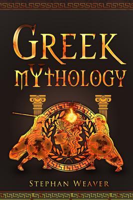 Download Greek Mythology: Gods, Heroes And The Trojan War Of Greek Mythology - Stephan Weaver | PDF