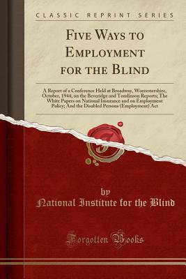 Download Five Ways to Employment for the Blind: A Report of a Conference Held at Broadway, Worcestershire, October, 1944, on the Beveridge and Tomlinson Reports; The White Papers on National Insurance and on Employment Policy; And the Disabled Persons (Employment) - National Institute for the Blind file in ePub