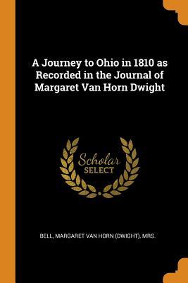 Download A Journey to Ohio in 1810 as Recorded in the Journal of Margaret Van Horn Dwight - Mrs Bell Margaret Van Horn (Dwight) | PDF