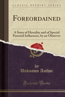 Download Foreordained: A Story of Heredity and of Special Parental Influences, by an Observer (Classic Reprint) - Unknown file in PDF