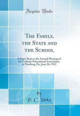 Read online The Family, the State and the School: A Paper Read at the Annual Meeting of the Catholic Educational Association, at Pittsburg, Pa;, June 24, 1912 (Classic Reprint) - P C Yorke | PDF