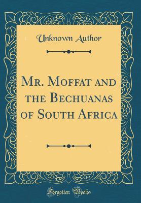 Read online Mr. Moffat and the Bechuanas of South Africa (Classic Reprint) - Unknown | PDF