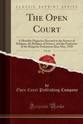 Download The Open Court, Vol. 42: A Monthly Magazine Devoted to the Science of Religion, the Religion of Science, and the Extension of the Religious Parliament Idea; May, 1928 (Classic Reprint) - Open Court Publishing Company file in PDF