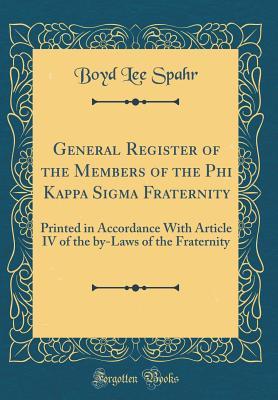 Read General Register of the Members of the Phi Kappa SIGMA Fraternity: Printed in Accordance with Article IV of the By-Laws of the Fraternity (Classic Reprint) - Boyd Lee Spahr | PDF