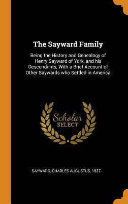 Read online The Sayward Family: Being the History and Genealogy of Henry Sayward of York, and His Descendants, with a Brief Account of Other Saywards Who Settled in America - Charles Augustus 1837- Sayward | PDF