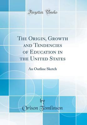 Read online The Origin, Growth and Tendencies of Education in the United States: An Outline Sketch (Classic Reprint) - Orison Tomlinson | PDF