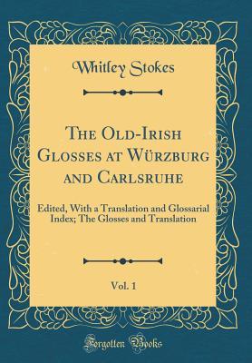 Read The Old-Irish Glosses at W�rzburg and Carlsruhe, Vol. 1: Edited, with a Translation and Glossarial Index; The Glosses and Translation (Classic Reprint) - Whitley Stokes file in PDF