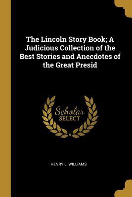 Read The Lincoln Story Book; A Judicious Collection of the Best Stories and Anecdotes of the Great Presid - Henry L Williams file in PDF