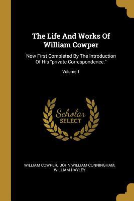 Read The Life And Works Of William Cowper: Now First Completed By The Introduction Of His private Correspondence.; Volume 1 - William Cowper | PDF